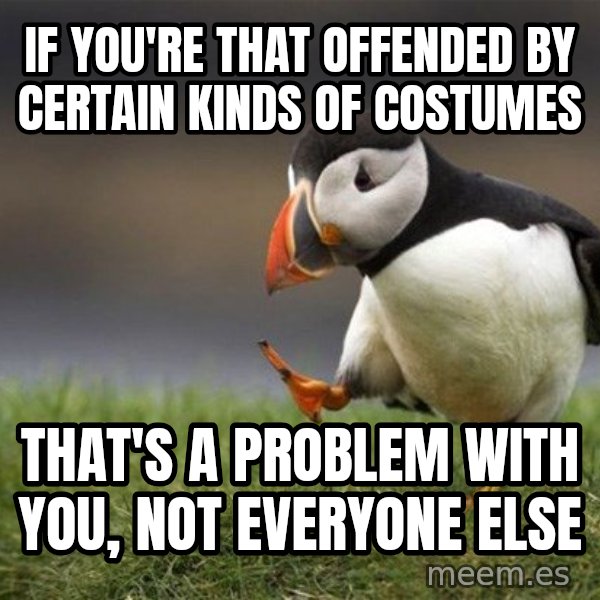 Unpopular Opinion Puffin meme: if you're that offended by certain kinds of costumes / that's a problem with you, not everyone else