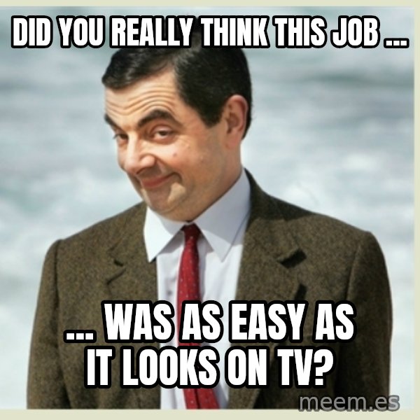 MR bean meme: Did you really think this job ... / ... was as easy as it looks on TV?