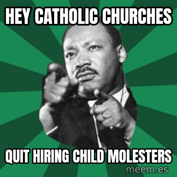 Martin Luther King jr.  meme: Hey catholic churches / quit hiring child molesters