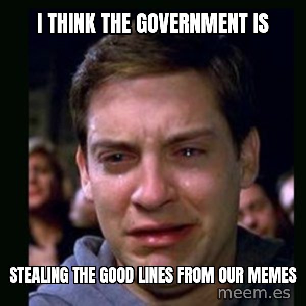 crying peter parker meme: I think the government is / Stealing the good lines from our memes