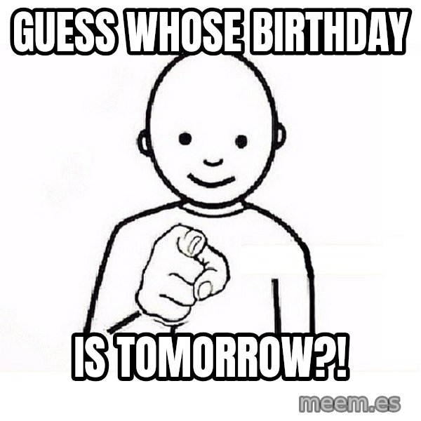 GUESS WHO YOU meme: Guess whose birthday / Is tomoRrow?!