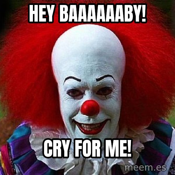 Pennywise the Clown meme: Hey baaaaaaby! / cry for me!