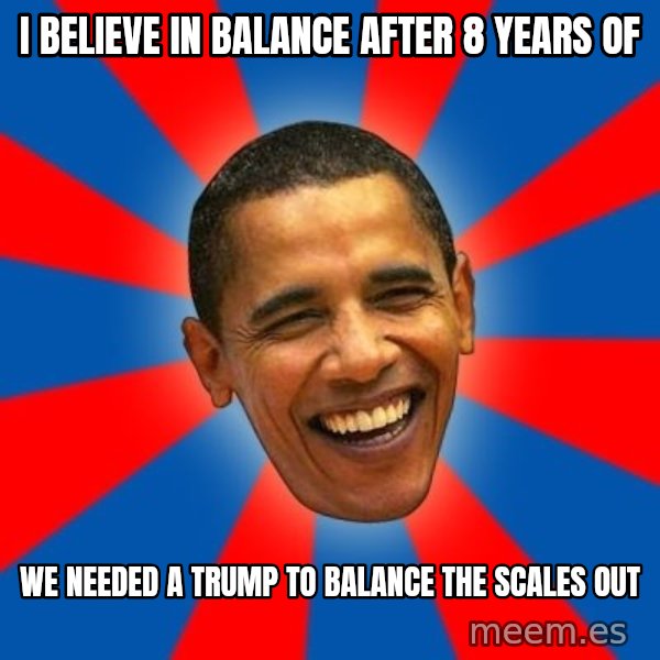 Obama meme: I believe in balance after 8 years of / We needed a Trump to balance the scales out