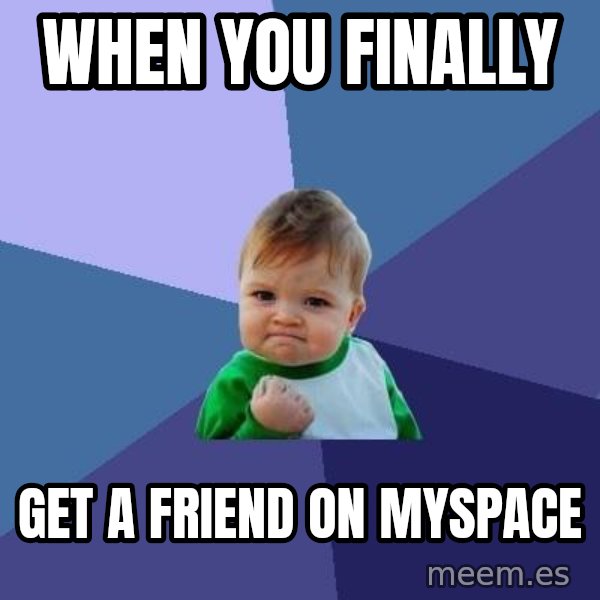 Success Kid meme: When you finally / get a friend on myspace