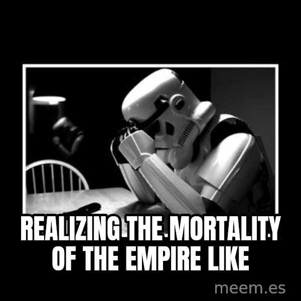 Sad Trooper meme: REALIZING the mortality of the empire like