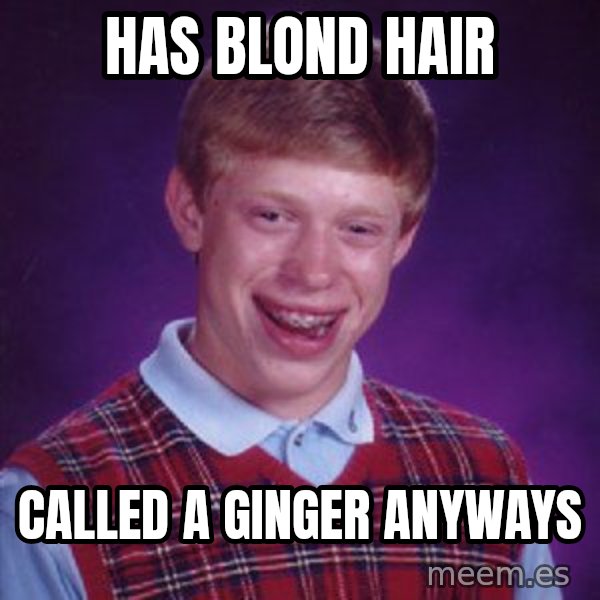 Bad Luck Brian meme: has blond hair / called a ginger anyways