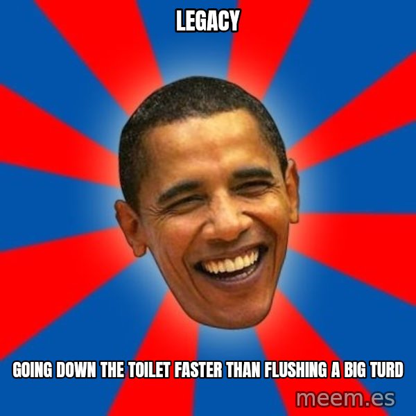 Obama meme: legacy / going down the toilet faster than flushing a big turd