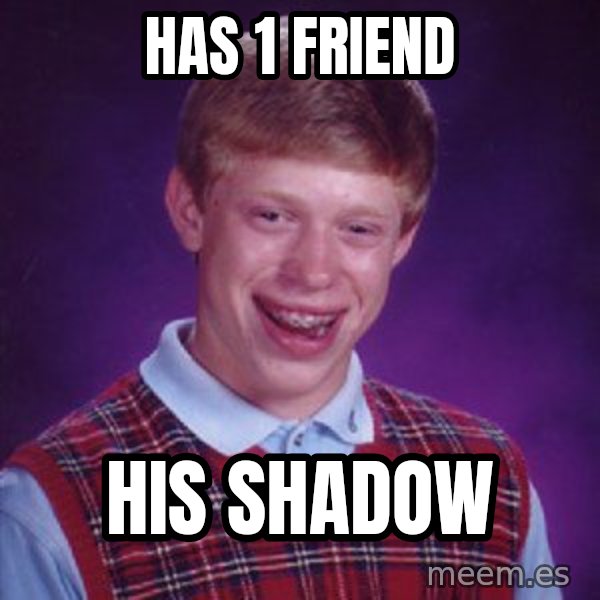 Bad Luck Brian meme: HAs 1 friend / His shadow
