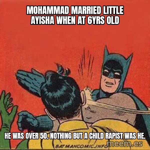 batman slap robin meme: mohammad married little ayisha when at 6yrs old / he was over 50.  nothing but a child rapist was he.