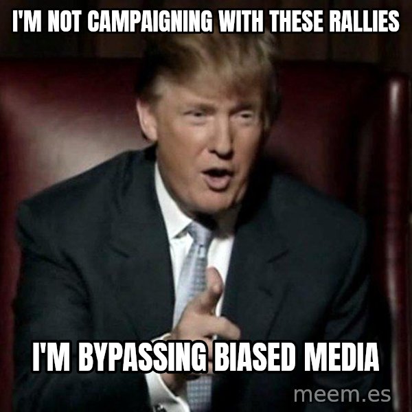 Donald Trump meme: I'm not campaigning with these rallies / I'm bypassing biased media
