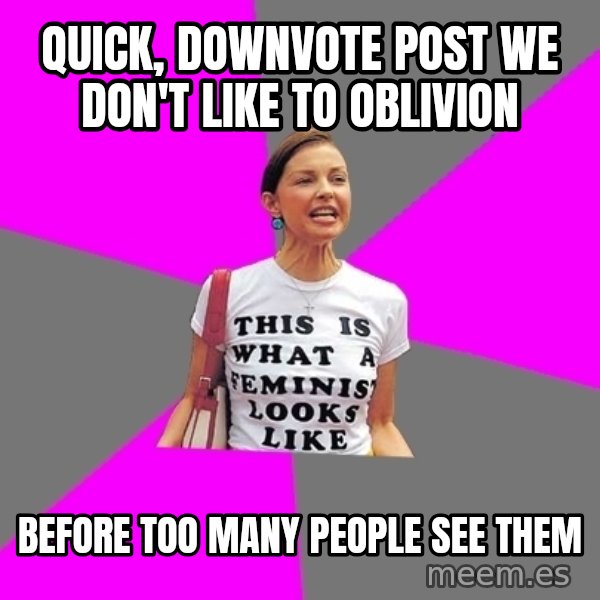 Feminist Cunt meme: Quick, downvote post we don't like to oblivion / Before too many people see them