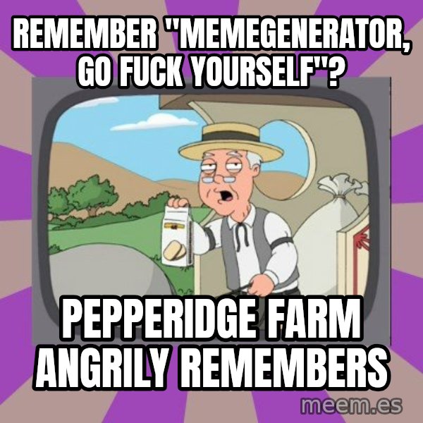 Pepperidge Farm Remembers Meme meme: remember "memegenerator, go fuck yourself"? / pepperidge farm angrily remembers
