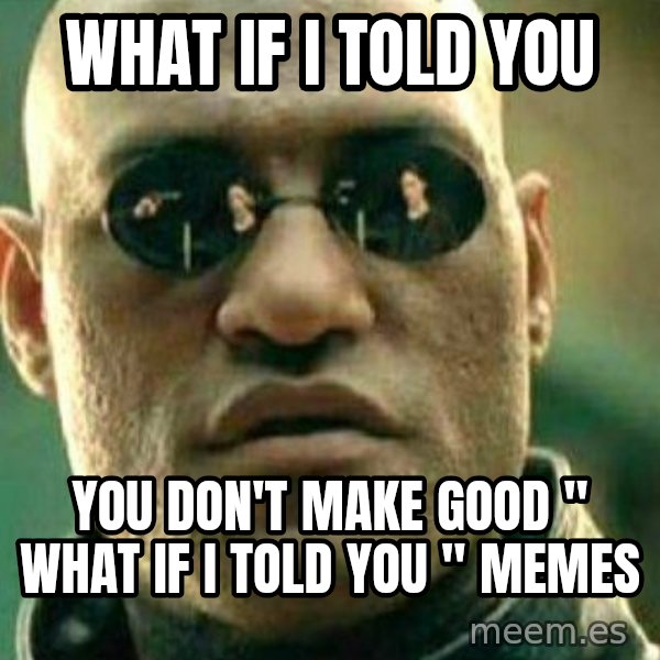 What If I Told You meme: What if i told you / you don't make good " What if i told you " Memes