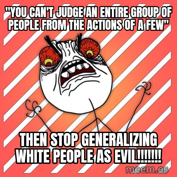 iHate meme: "You can't judge an entire group of people from the actions of a few" / then stop generalizing white people as evil!!!!!!!