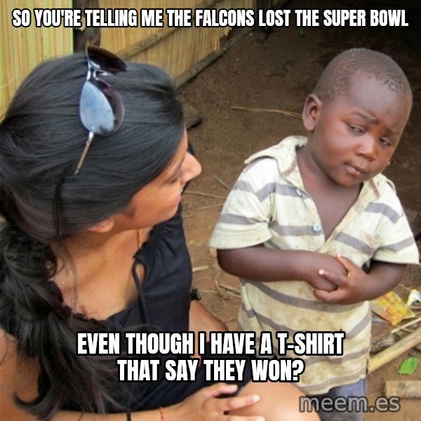So You're Telling me meme: So you're telling me the falcons lost the Super bowl / even though i have a t-shirt that say they won?