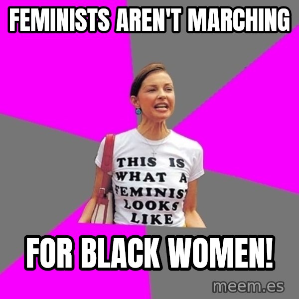 Feminist Cunt meme: feminists aren't marching / for black women!