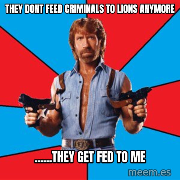 Chuck Norris  meme: They dont feed criminals to lions anymore / ......they get fed to me