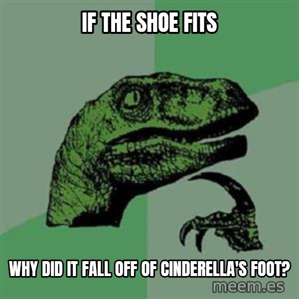 Philosoraptor meme: If the shoe fits / why did it fall off of  Cinderella's foot?