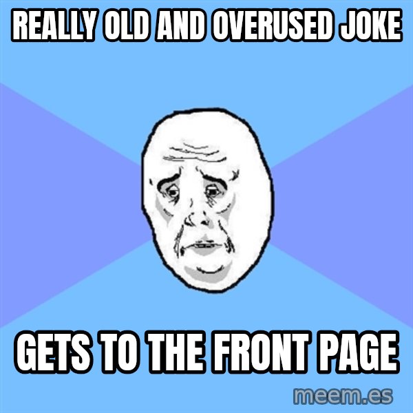 Okay Guy meme: really old and overused joke / gets to the front page