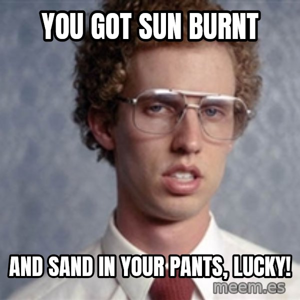 Napoleon Dynamite meme: you got sun BURNt / AND SAND IN YOUR PANTS, Lucky!