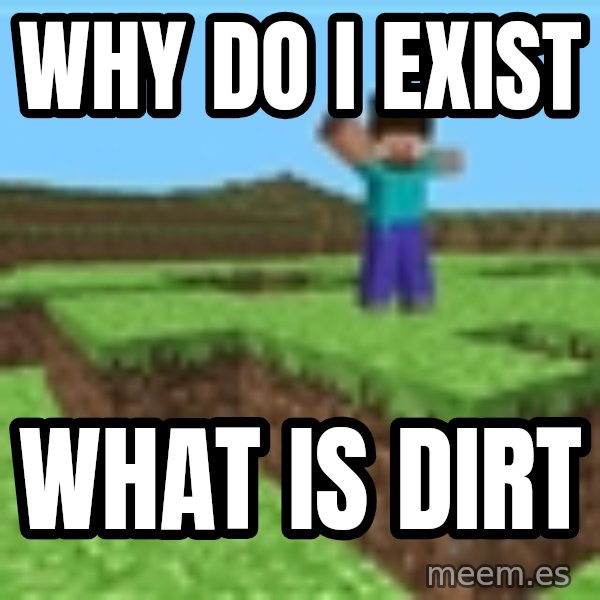 Minecraft Guy meme: WHY DO I EXIST / WHAT IS DIRT