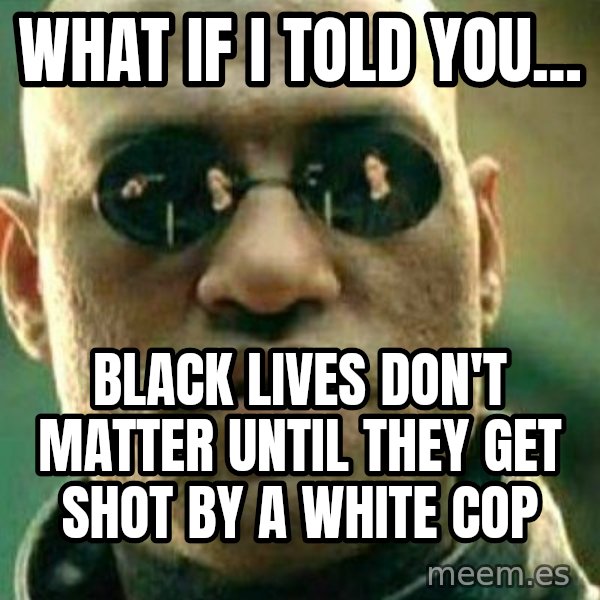 What If I Told You meme: what if I told you... / black lives don't matter until they get shot by a white cop