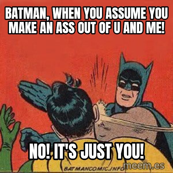 batman slap robin meme: Batman, when you assume you make an ass out of u and me! / No!  It's just you!