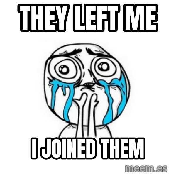 Crying face meme: they left me / i joined them