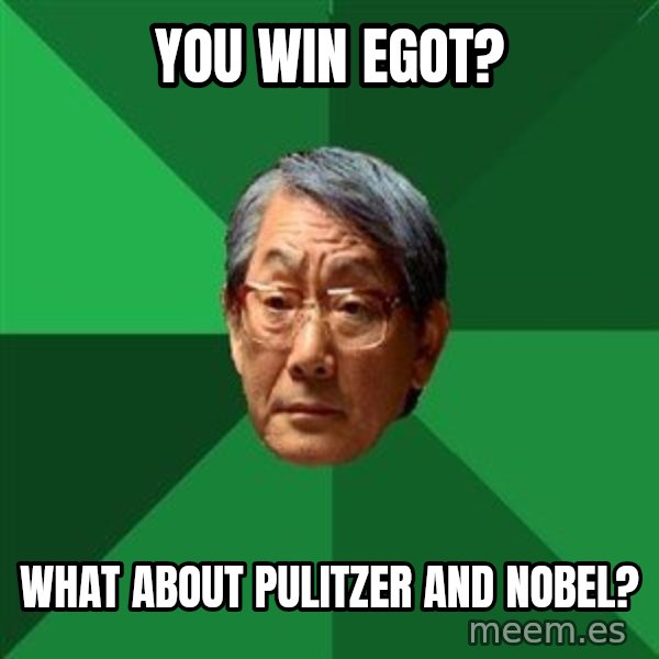 High Expectations Asian Father meme: You WIN EGOT? / What about Pulitzer and nobel?