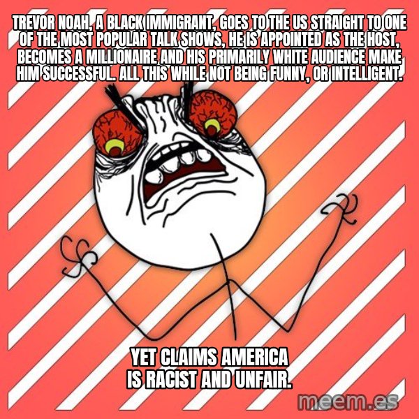 iHate meme: Trevor Noah, a black immigrant, goes to the US straight to one of the most popular talk shows, he is appointed as the host, becomes a millionaire and his primarily white audience make him successful. All this while not being funny, or intelligent. / Yet claims America is racist and unfair.
