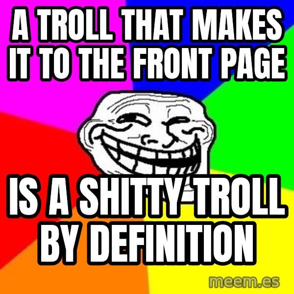 Trollface meme: a troll that makes it to the front page / is a shitty troll by definition