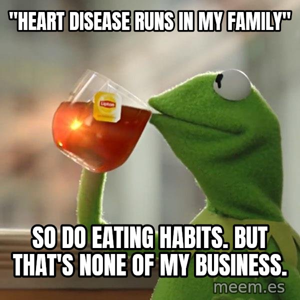 Kermit The Frog Drinking Tea meme: "Heart disease runs in my family" / So do eating habits. But that's None of my business.
