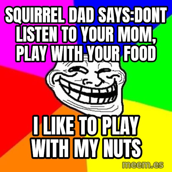 Trollface meme: SQUIRREL dad says:dont listen to your mom, play with your food / i like to play with my nuts