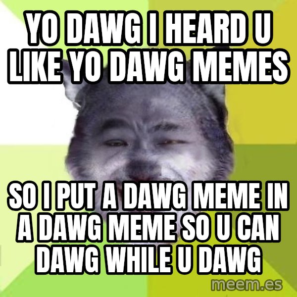 Yo Dawg meme: yo dawg i heard u like yo dawg memes / so i put a dawg meme in a dawg meme so u can dawg while u dawg