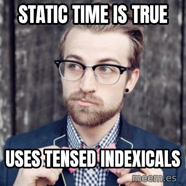 Scumbag Analytic Philosopher meme: Static time is true / uses tensed indexicals