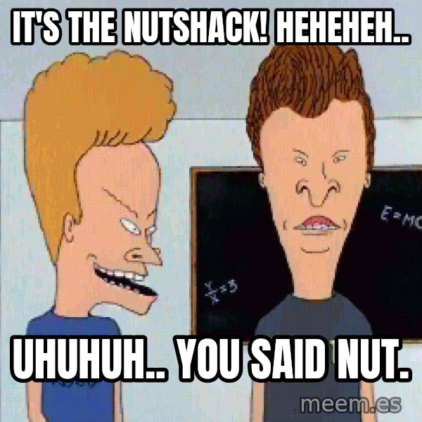 Beavis and butthead meme: It's the Nutshack! Heheheh.. / Uhuhuh.. you said nut.