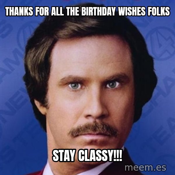 Ron Burgundy meme: Thanks for all the birthday wishes folks / Stay classy!!!