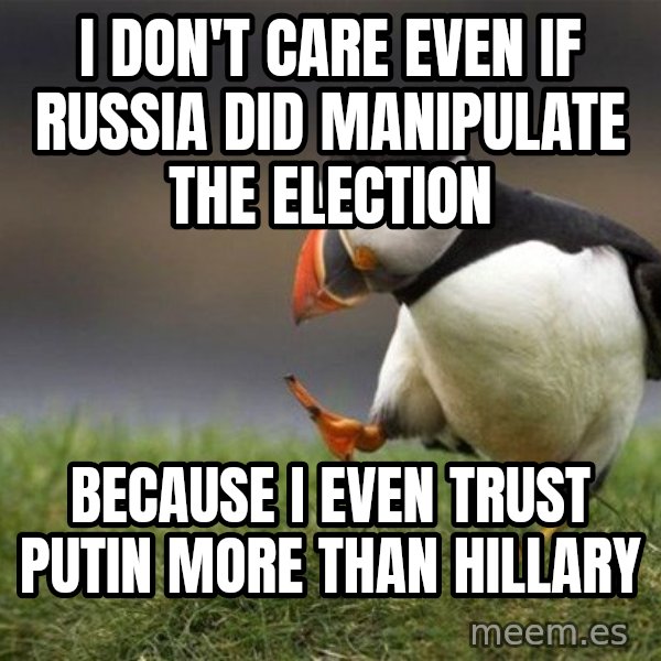 Unpopular Opinion Puffin meme: I don't care even if RUssia did MANIPULATE the election / Because I even trust putin more than Hillary