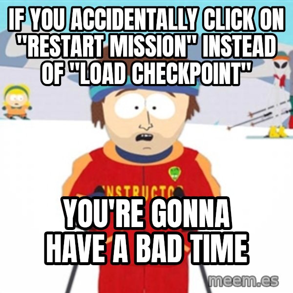 SouthPark Bad Time meme meme: if you accidentally click on "restart mission" instead of "Load Checkpoint" / You're gonna have a bad time