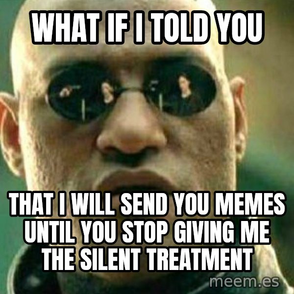 What If I Told You meme: What if I told you / that i will send you memes until you stop giving me the silent treatment