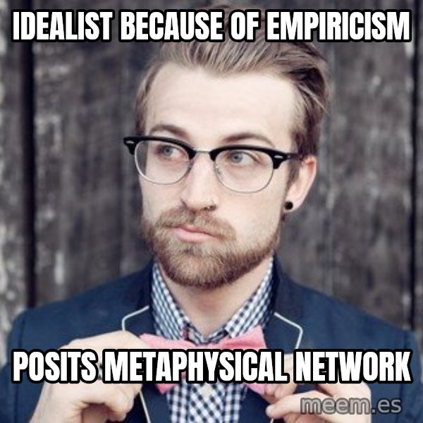 Scumbag Analytic Philosopher meme: Idealist because of empiricism / posits metaphysical network