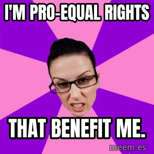 Privilege Denying Feminist meme: i'm pro-equal rights / that benefit me.