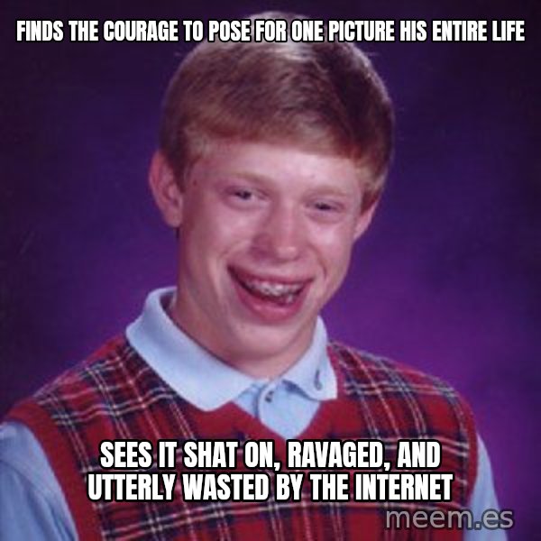 Bad Luck Brian meme: finds the courage to pose for one picture his entire life / sees it shat on, ravaged, and utterly wasted by the internet