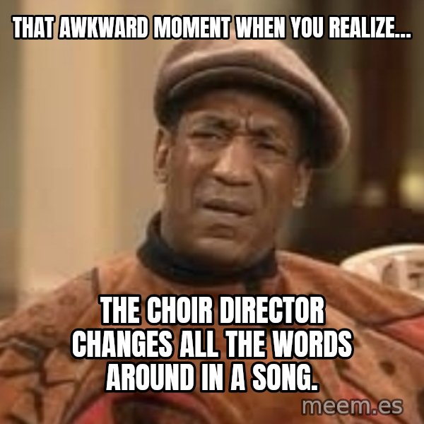 Confused Bill Cosby  meme: That awkward moment when you realize… / The choir director changes all the words around in a song.