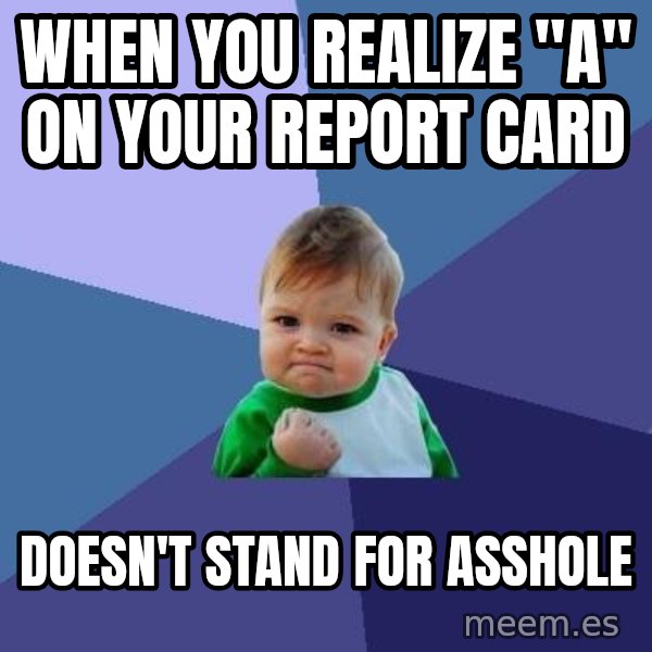 Success Kid meme: When you realize "a" on your Report card / Doesn't stand for asshole