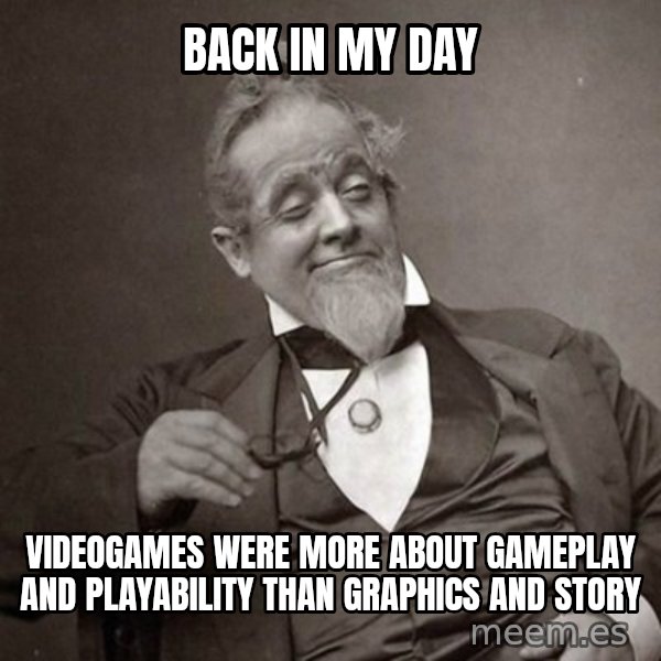1889 [10] guy meme: back in my day / videogames were more about gameplay and playability than graphics and story