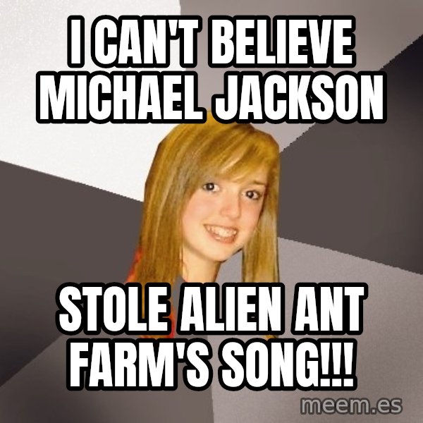 Musically Oblivious 8th Grader meme: i can't believe michael jackson / stole alien ant farm's song!!!