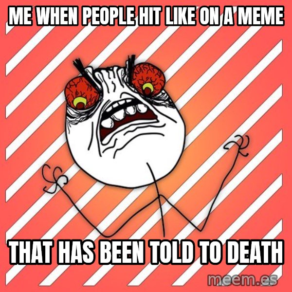 iHate meme: me when people hit like on a meme / that has been told to death