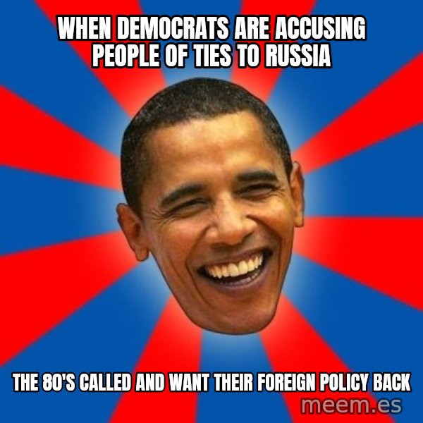 Obama meme: WHEN DEMOCRATS ARE ACCUSING PEOPLE OF TIES TO RUSSIA / THE 80'S CALLED AND WANT THEIR FOREIGN POLICY BACK