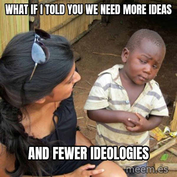 skeptical black kid meme: What if I told you we need more ideas / And fewer ideologies